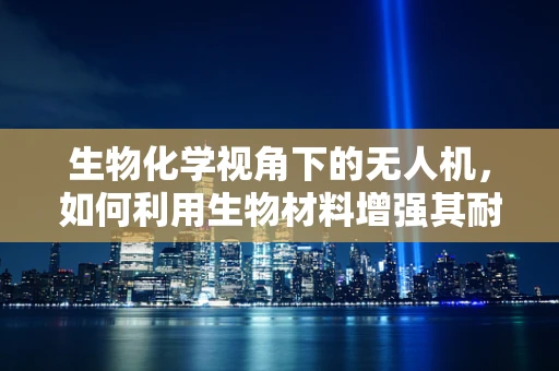 生物化学视角下的无人机，如何利用生物材料增强其耐久性与环境适应性？