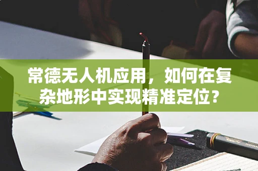 常德无人机应用，如何在复杂地形中实现精准定位？
