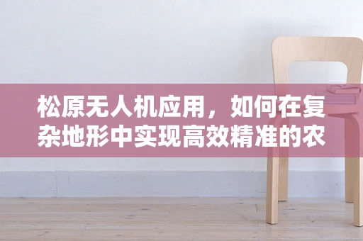 松原无人机应用，如何在复杂地形中实现高效精准的农业监测？