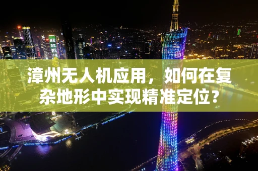 漳州无人机应用，如何在复杂地形中实现精准定位？