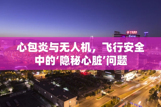 心包炎与无人机，飞行安全中的‘隐秘心脏’问题