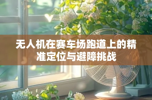 无人机在赛车场跑道上的精准定位与避障挑战