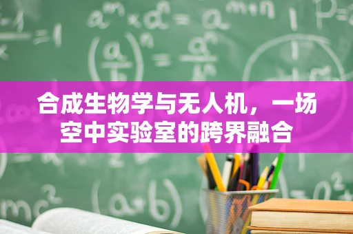 合成生物学与无人机，一场空中实验室的跨界融合
