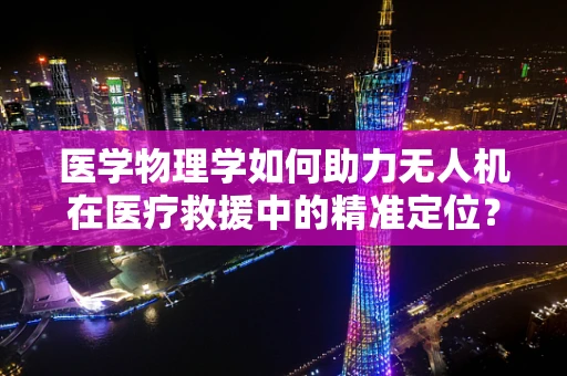 医学物理学如何助力无人机在医疗救援中的精准定位？