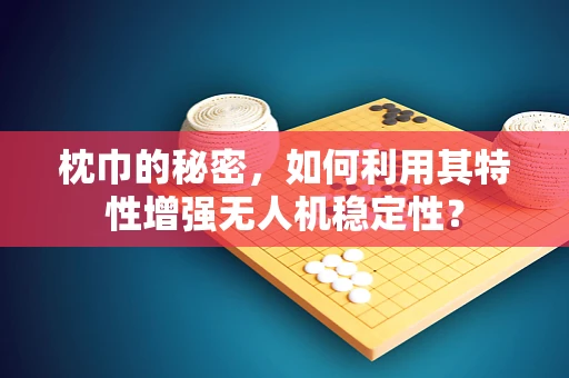 枕巾的秘密，如何利用其特性增强无人机稳定性？