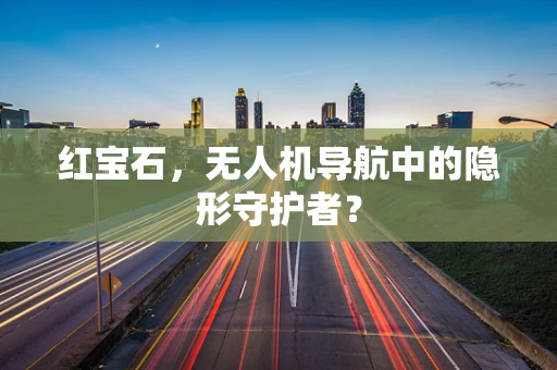 红宝石，无人机导航中的隐形守护者？