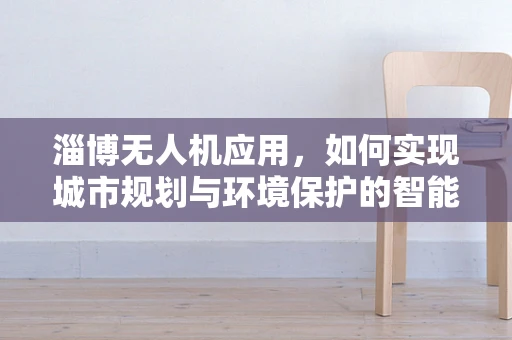 淄博无人机应用，如何实现城市规划与环境保护的智能融合？