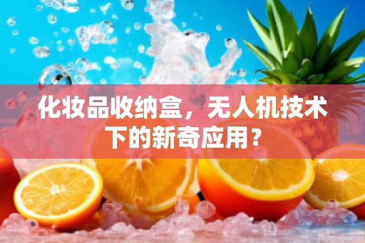 化妆品收纳盒，无人机技术下的新奇应用？
