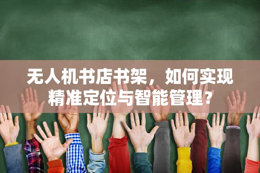 无人机书店书架，如何实现精准定位与智能管理？