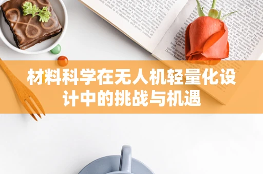 材料科学在无人机轻量化设计中的挑战与机遇