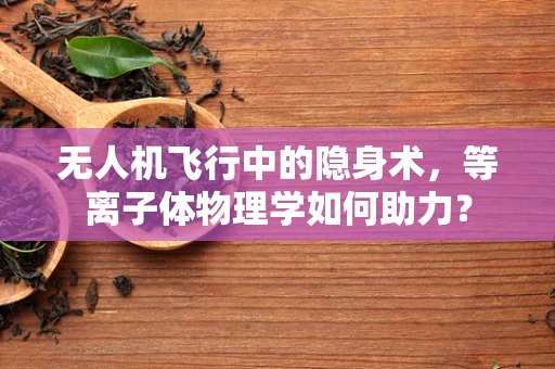 无人机飞行中的隐身术，等离子体物理学如何助力？