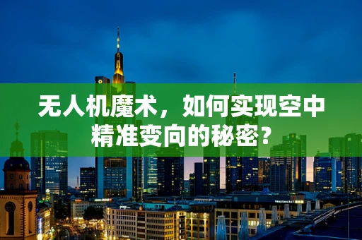 无人机魔术，如何实现空中精准变向的秘密？