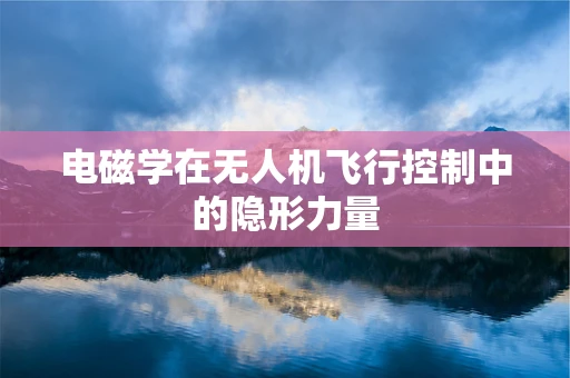 电磁学在无人机飞行控制中的隐形力量