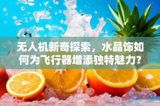 无人机新奇探索，水晶饰如何为飞行器增添独特魅力？