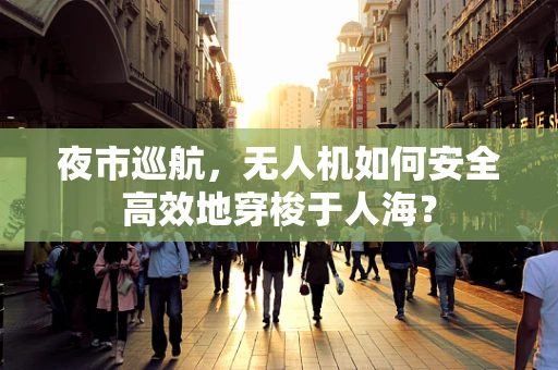 夜市巡航，无人机如何安全高效地穿梭于人海？