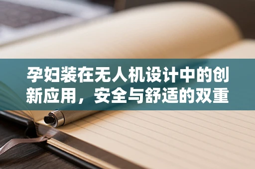 孕妇装在无人机设计中的创新应用，安全与舒适的双重考量