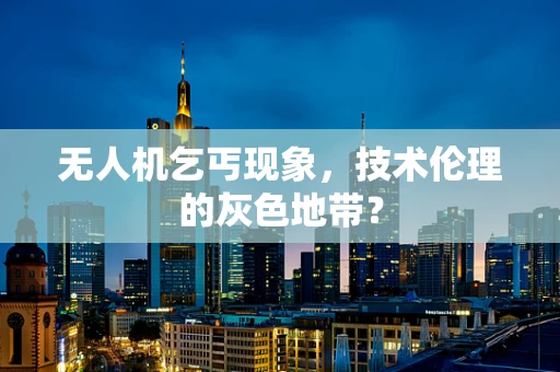 无人机乞丐现象，技术伦理的灰色地带？