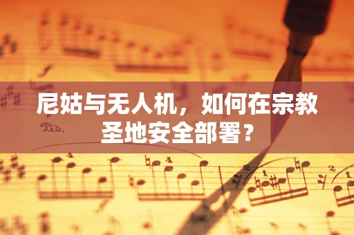 尼姑与无人机，如何在宗教圣地安全部署？