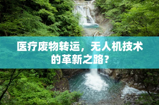 医疗废物转运，无人机技术的革新之路？