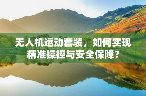 无人机运动套装，如何实现精准操控与安全保障？