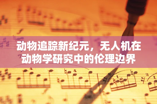 动物追踪新纪元，无人机在动物学研究中的伦理边界