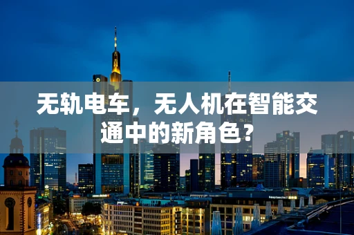 无轨电车，无人机在智能交通中的新角色？