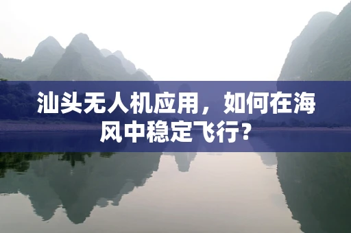 汕头无人机应用，如何在海风中稳定飞行？