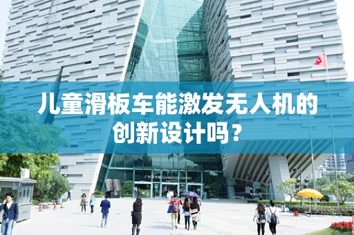 儿童滑板车能激发无人机的创新设计吗？