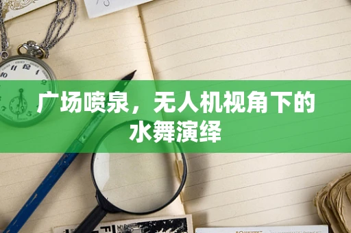 广场喷泉，无人机视角下的水舞演绎