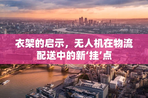 衣架的启示，无人机在物流配送中的新‘挂’点