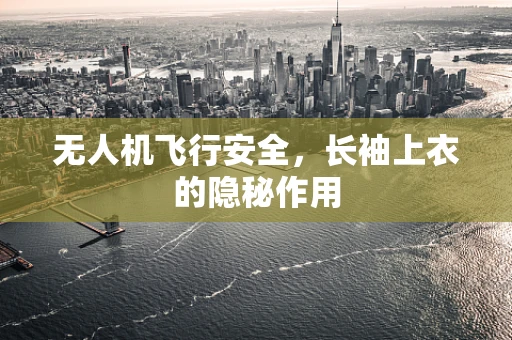 无人机飞行安全，长袖上衣的隐秘作用