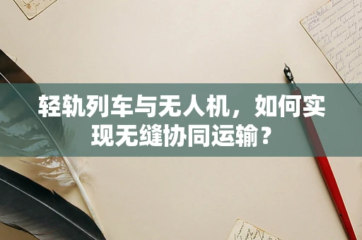 轻轨列车与无人机，如何实现无缝协同运输？