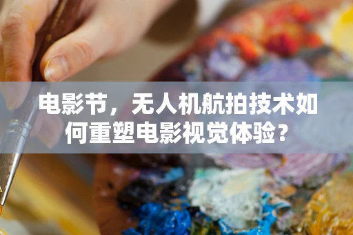电影节，无人机航拍技术如何重塑电影视觉体验？