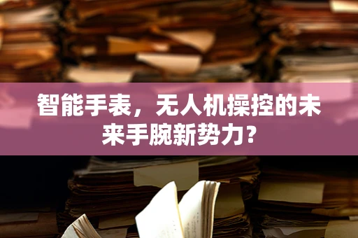智能手表，无人机操控的未来手腕新势力？