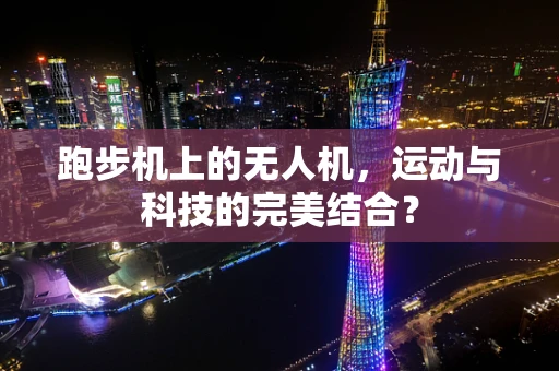 跑步机上的无人机，运动与科技的完美结合？