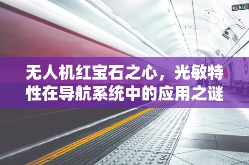 无人机红宝石之心，光敏特性在导航系统中的应用之谜