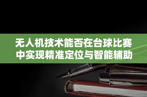 无人机技术能否在台球比赛中实现精准定位与智能辅助？