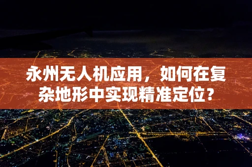 永州无人机应用，如何在复杂地形中实现精准定位？