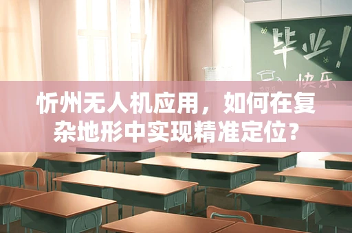 忻州无人机应用，如何在复杂地形中实现精准定位？