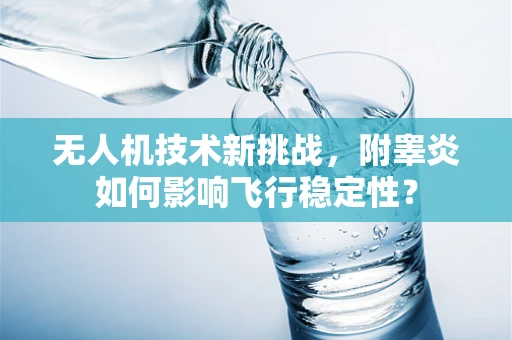 无人机技术新挑战，附睾炎如何影响飞行稳定性？
