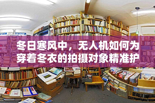 冬日寒风中，无人机如何为穿着冬衣的拍摄对象精准护航？
