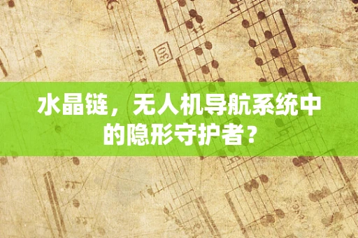 水晶链，无人机导航系统中的隐形守护者？