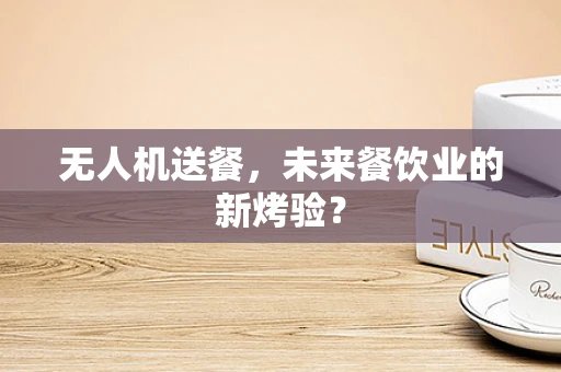 无人机送餐，未来餐饮业的新烤验？