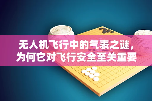 无人机飞行中的气表之谜，为何它对飞行安全至关重要？