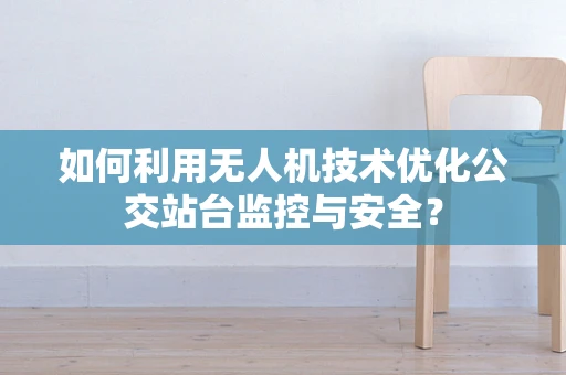 如何利用无人机技术优化公交站台监控与安全？