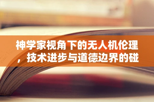 神学家视角下的无人机伦理，技术进步与道德边界的碰撞