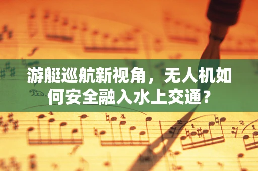 游艇巡航新视角，无人机如何安全融入水上交通？