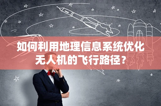如何利用地理信息系统优化无人机的飞行路径？