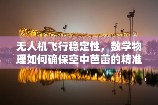无人机飞行稳定性，数学物理如何确保空中芭蕾的精准与安全？