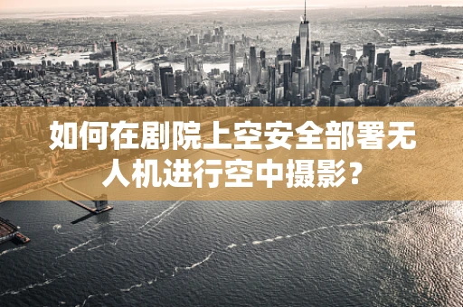 如何在剧院上空安全部署无人机进行空中摄影？